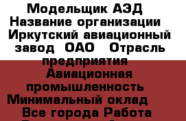 Модельщик АЭД › Название организации ­ Иркутский авиационный завод, ОАО › Отрасль предприятия ­ Авиационная промышленность › Минимальный оклад ­ 1 - Все города Работа » Вакансии   . Адыгея респ.,Адыгейск г.